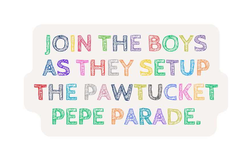 Join the boys as they setup the pawtucket Pepe parade